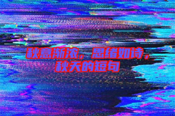 秋意漸濃，思緒如詩，秋天的短句