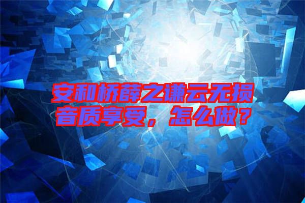 安和橋薛之謙云無損音質享受，怎么做？