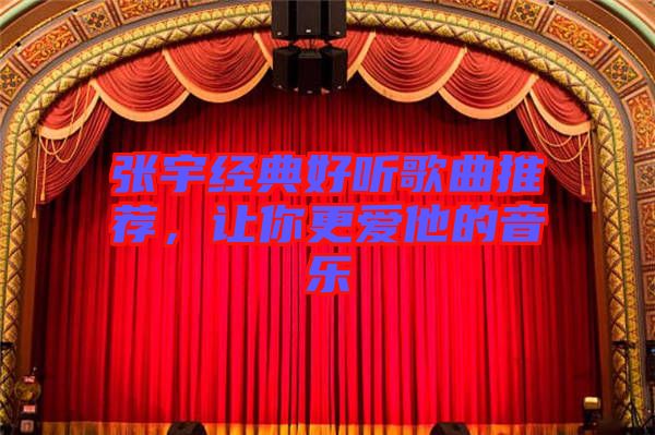 張宇經(jīng)典好聽歌曲推薦，讓你更愛他的音樂