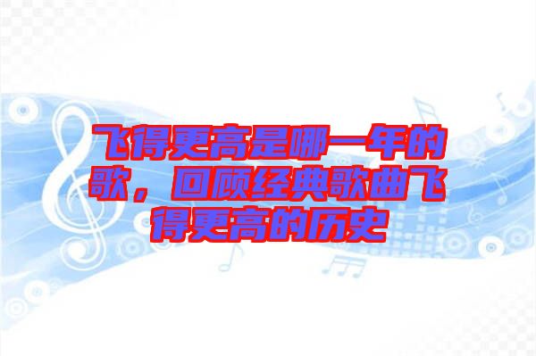 飛得更高是哪一年的歌，回顧經(jīng)典歌曲飛得更高的歷史