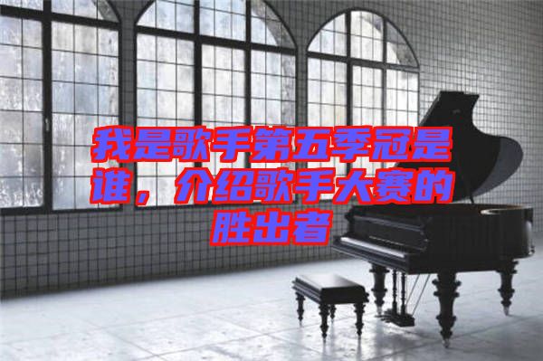 我是歌手第五季冠是誰(shuí)，介紹歌手大賽的勝出者