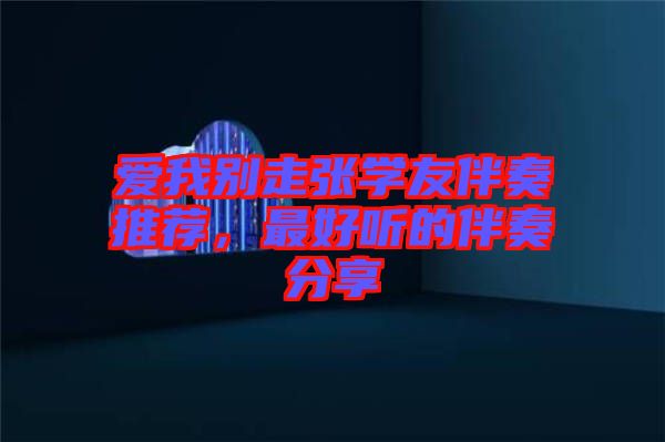 愛我別走張學友伴奏推薦，最好聽的伴奏分享