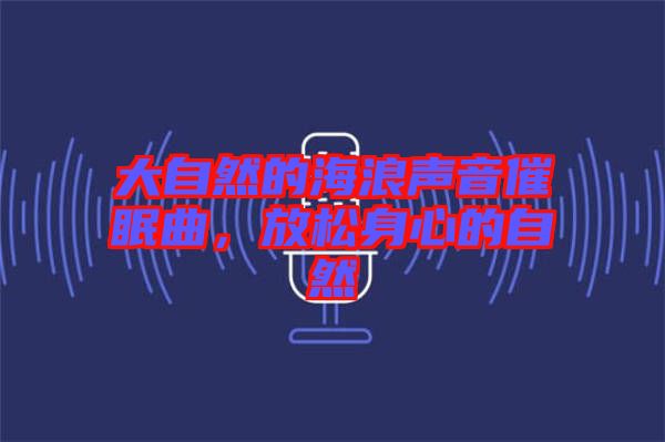 大自然的海浪聲音催眠曲，放松身心的自然