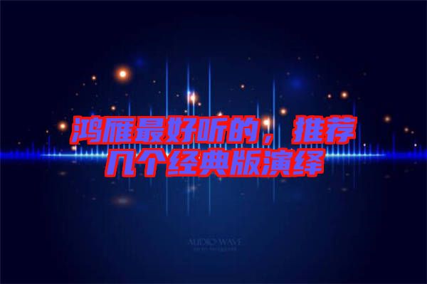 鴻雁最好聽的，推薦幾個經(jīng)典版演繹