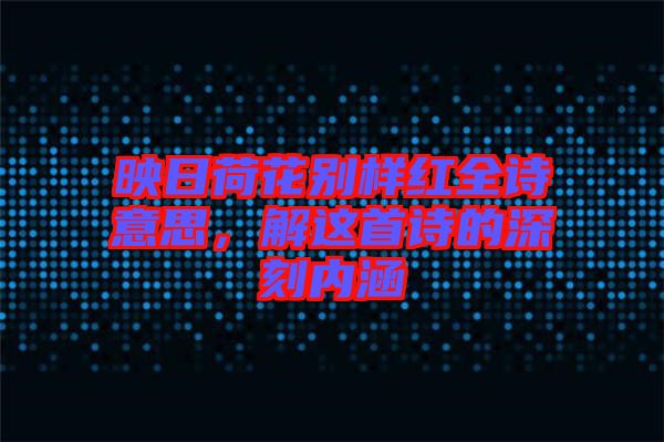 映日荷花別樣紅全詩意思，解這首詩的深刻內(nèi)涵