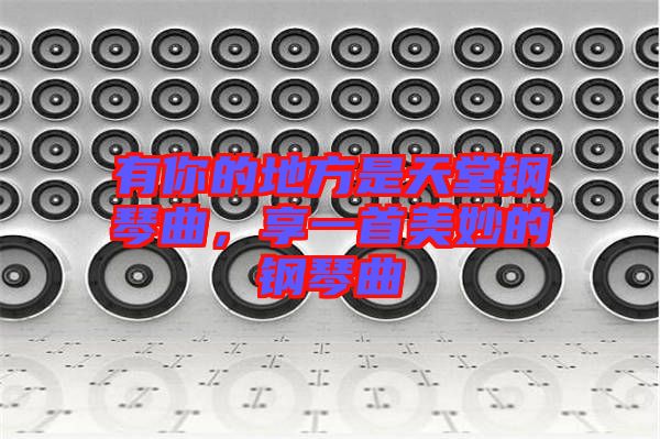 有你的地方是天堂鋼琴曲，享一首美妙的鋼琴曲