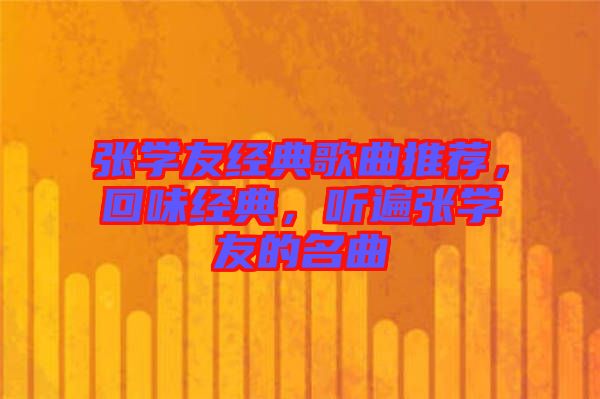 張學(xué)友經(jīng)典歌曲推薦，回味經(jīng)典，聽遍張學(xué)友的名曲