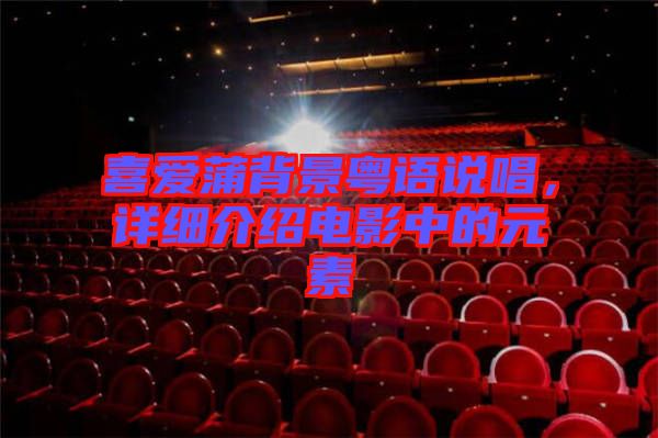 喜愛蒲背景粵語說唱，詳細介紹電影中的元素