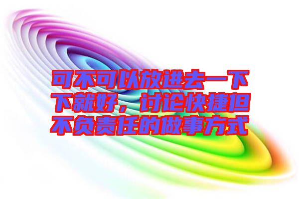 可不可以放進去一下下就好，討論快捷但不負責(zé)任的做事方式