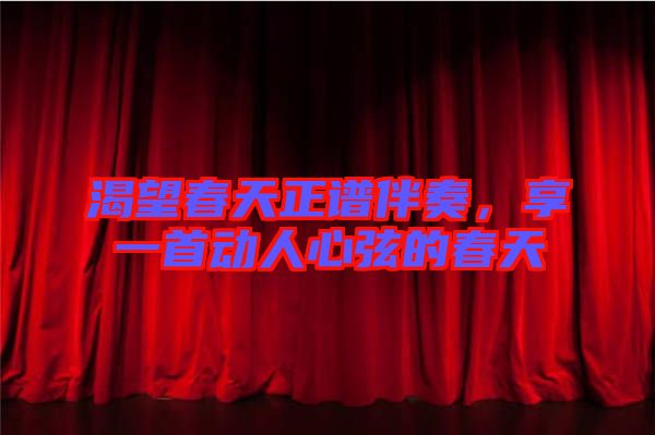 渴望春天正譜伴奏，享一首動人心弦的春天