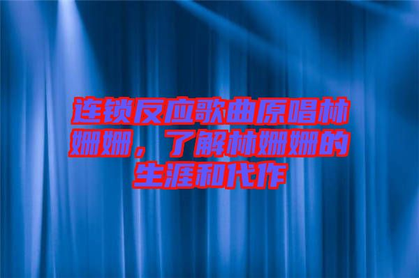 連鎖反應(yīng)歌曲原唱林姍姍，了解林姍姍的生涯和代作