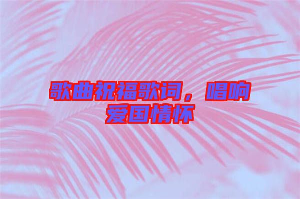 歌曲祝福歌詞，唱響愛(ài)國(guó)情懷