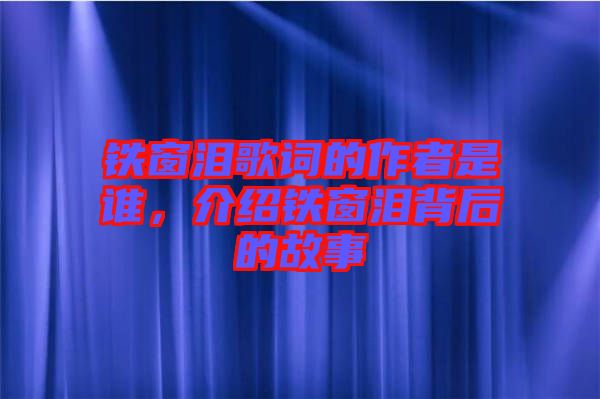 鐵窗淚歌詞的作者是誰(shuí)，介紹鐵窗淚背后的故事