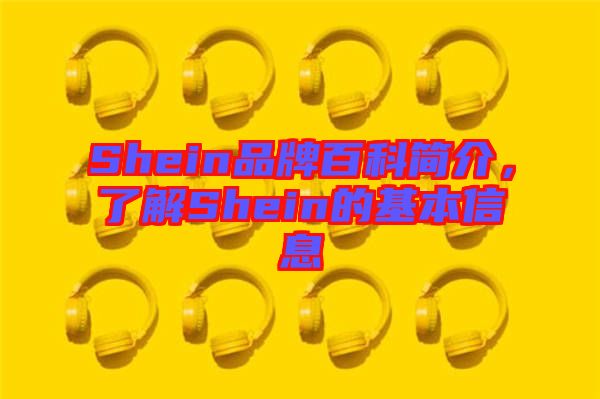 Shein品牌百科簡介，了解Shein的基本信息