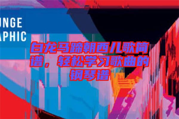 白龍馬蹄朝西兒歌簡譜，輕松學(xué)習(xí)歌曲的鋼琴譜