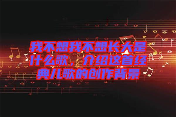 我不想我不想長(zhǎng)大是什么歌，介紹這首經(jīng)典兒歌的創(chuàng)作背景