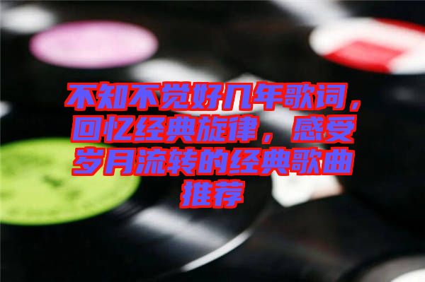 不知不覺(jué)好幾年歌詞，回憶經(jīng)典旋律，感受歲月流轉(zhuǎn)的經(jīng)典歌曲推薦