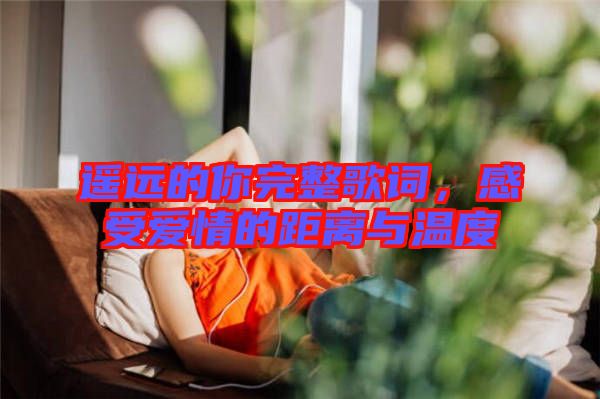 遙遠(yuǎn)的你完整歌詞，感受愛情的距離與溫度