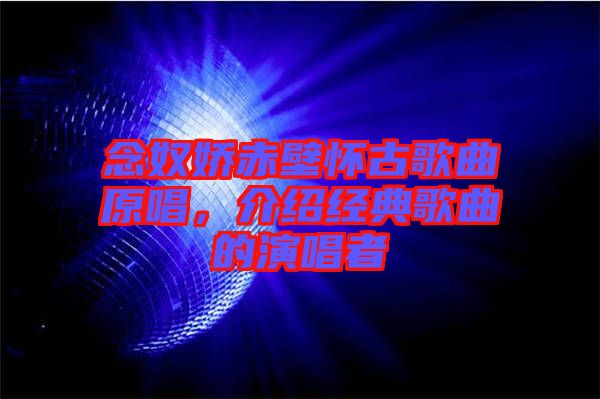 念奴嬌赤壁懷古歌曲原唱，介紹經(jīng)典歌曲的演唱者