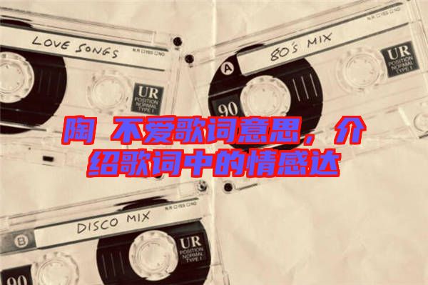 陶喆不愛(ài)歌詞意思，介紹歌詞中的情感達(dá)