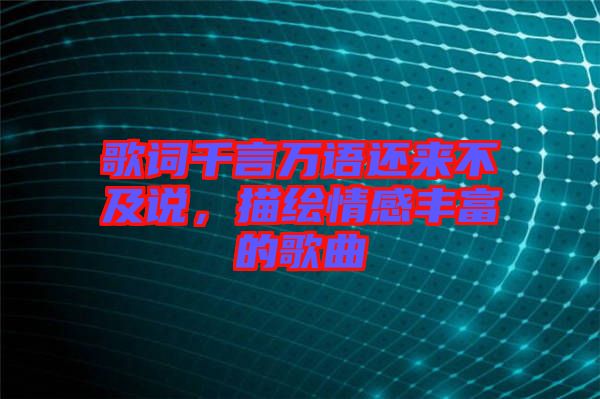 歌詞千言萬(wàn)語(yǔ)還來(lái)不及說(shuō)，描繪情感豐富的歌曲