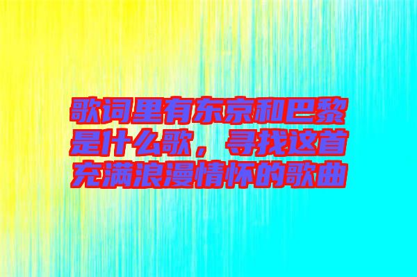 歌詞里有東京和巴黎是什么歌，尋找這首充滿浪漫情懷的歌曲