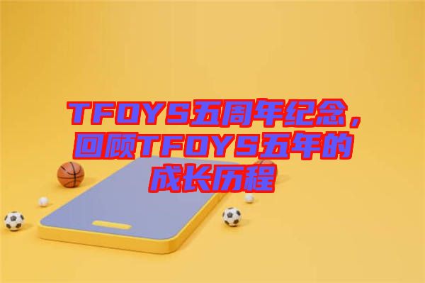 TFOYS五周年紀(jì)念，回顧TFOYS五年的成長歷程