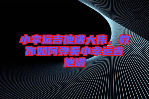 小幸運(yùn)吉他譜大偉，教你如何彈奏小幸運(yùn)吉他譜