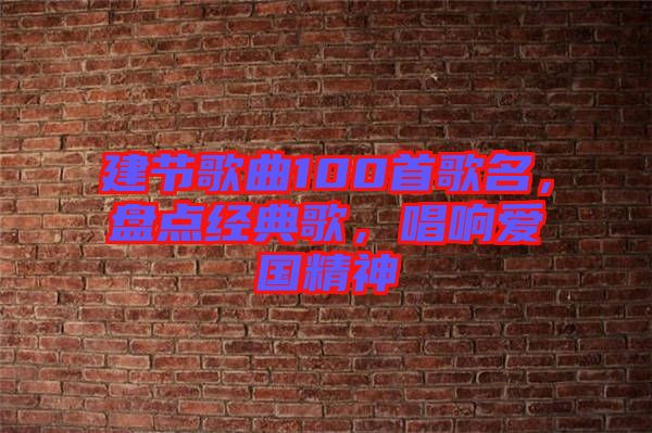 建節(jié)歌曲100首歌名，盤點(diǎn)經(jīng)典歌，唱響愛國精神