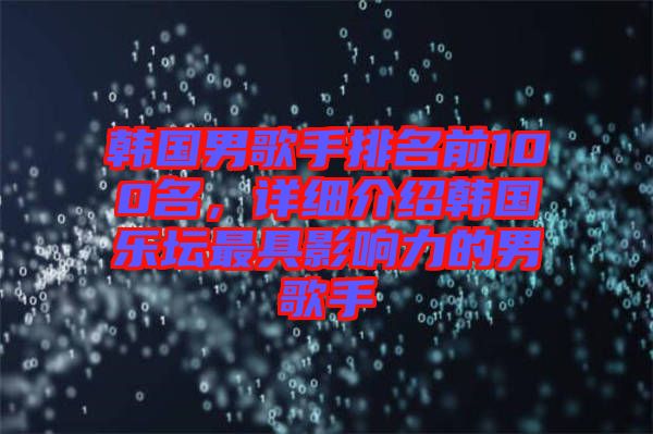 韓國男歌手排名前100名，詳細(xì)介紹韓國樂壇最具影響力的男歌手