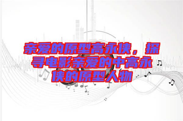 親愛的原型高永俠，探尋電影親愛的中高永俠的原型人物