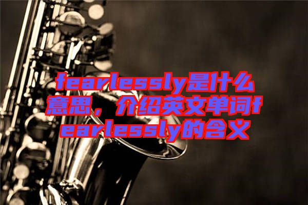 fearlessly是什么意思，介紹英文單詞fearlessly的含義