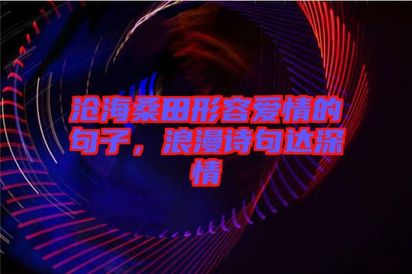 滄海桑田形容愛(ài)情的句子，浪漫詩(shī)句達(dá)深情