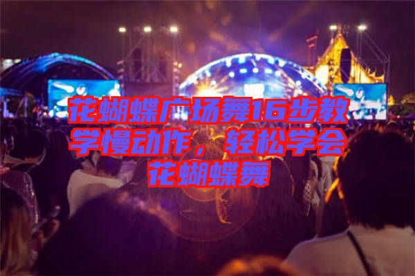 花蝴蝶廣場舞16步教學(xué)慢動作，輕松學(xué)會花蝴蝶舞