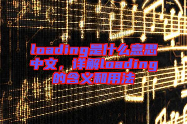loading是什么意思中文，詳解loading的含義和用法