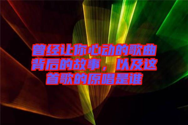 曾經(jīng)讓你心動(dòng)的歌曲背后的故事，以及這首歌的原唱是誰(shuí)