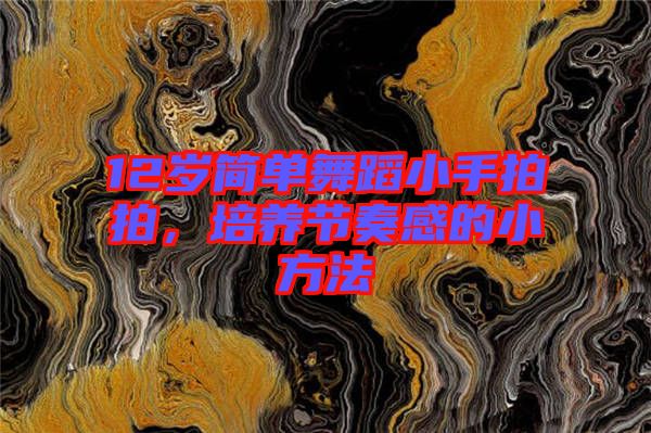 12歲簡(jiǎn)單舞蹈小手拍拍，培養(yǎng)節(jié)奏感的小方法