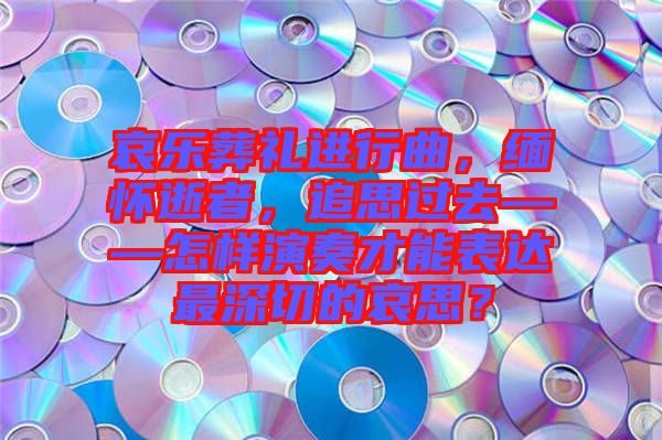 哀樂(lè)葬禮進(jìn)行曲，緬懷逝者，追思過(guò)去——怎樣演奏才能表達(dá)最深切的哀思？
