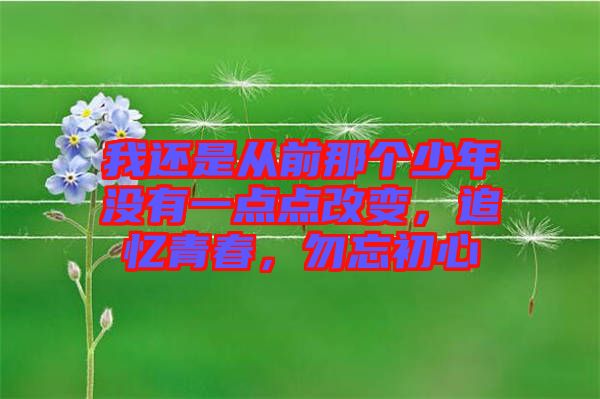 我還是從前那個(gè)少年沒有一點(diǎn)點(diǎn)改變，追憶青春，勿忘初心