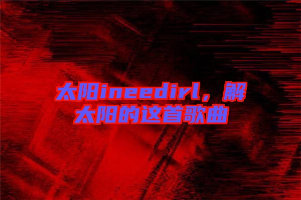 太陽ineedirl，解太陽的這首歌曲