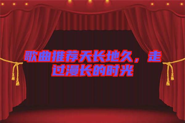 歌曲推薦天長地久，走過漫長的時光