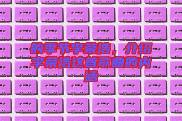 的季節(jié)李榮浩，介紹李榮浩這首歌曲的內(nèi)涵