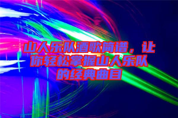 山人樂隊酒歌簡譜，讓你輕松掌握山人樂隊的經(jīng)典曲目