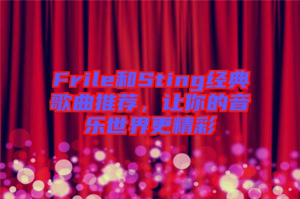 Frile和Sting經(jīng)典歌曲推薦，讓你的音樂世界更精彩