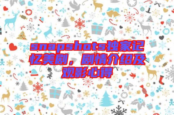 snapshots獨(dú)家記憶美劇，劇情介紹及觀影心得