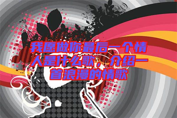 我愿做你最后一個情人是什么歌，介紹一首浪漫的情歌