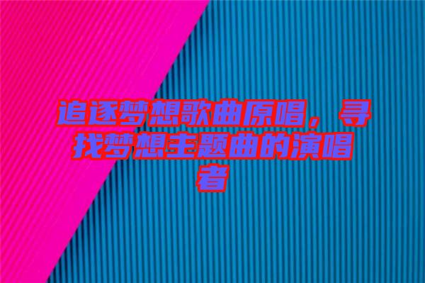 追逐夢想歌曲原唱，尋找夢想主題曲的演唱者
