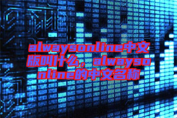 alwaysonline中文版叫什么，alwaysonline的中文名稱(chēng)