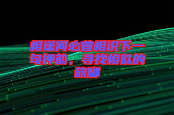 相逢何必曾相識(shí)下一句押韻，尋找相似的韻腳