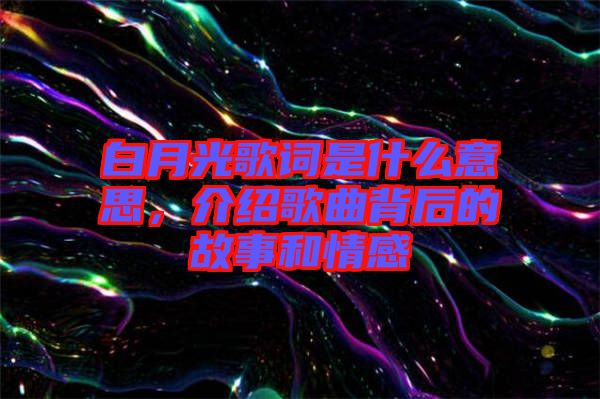白月光歌詞是什么意思，介紹歌曲背后的故事和情感